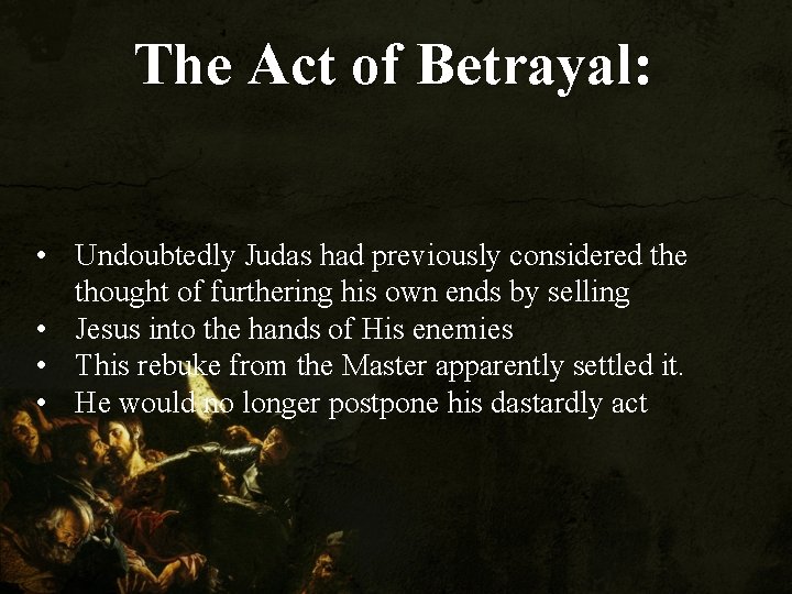The Act of Betrayal: • Undoubtedly Judas had previously considered the thought of furthering