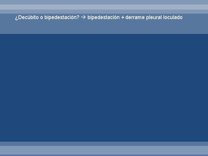 ¿Decúbito o bipedestación? bipedestación + derrame pleural loculado 