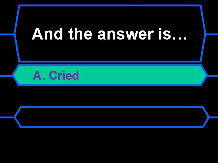 And the answer is… A. Cried 