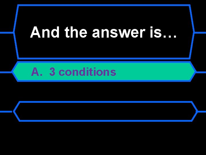 And the answer is… A. 3 conditions 