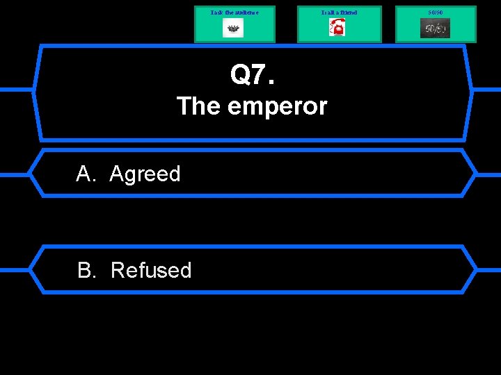 I ask the audience I call a friend Q 7. The emperor A. Agreed