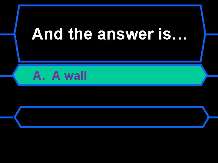 And the answer is… A. A wall 