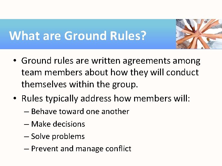 What are Ground Rules? • Ground rules are written agreements among team members about