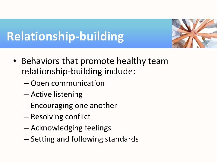 Relationship-building • Behaviors that promote healthy team relationship-building include: – Open communication – Active