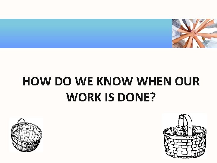 HOW DO WE KNOW WHEN OUR WORK IS DONE? 