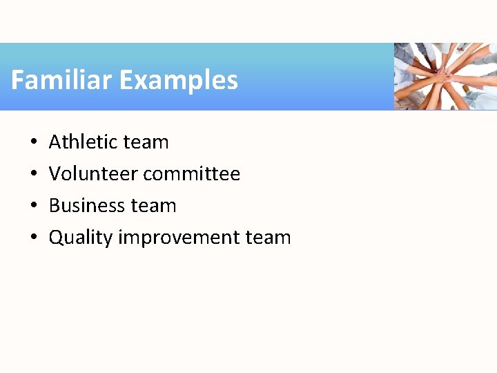 Familiar Examples • • Athletic team Volunteer committee Business team Quality improvement team 