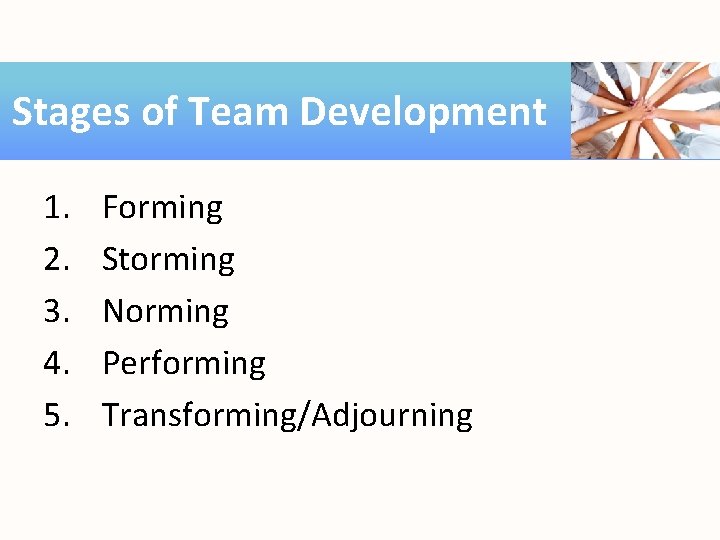 Stages of Team Development 1. 2. 3. 4. 5. Forming Storming Norming Performing Transforming/Adjourning