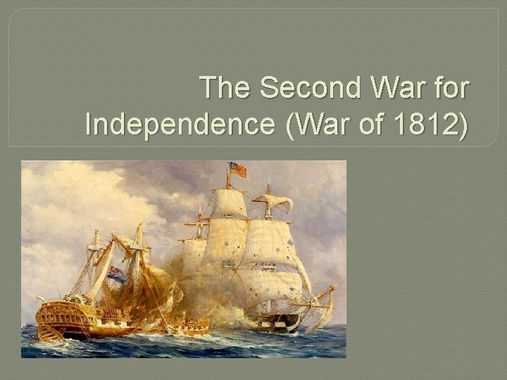 The Second War for Independence (War of 1812) 