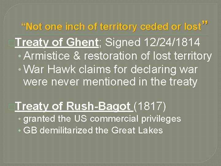 “Not one inch of territory ceded or lost” �Treaty of Ghent; Signed 12/24/1814 •