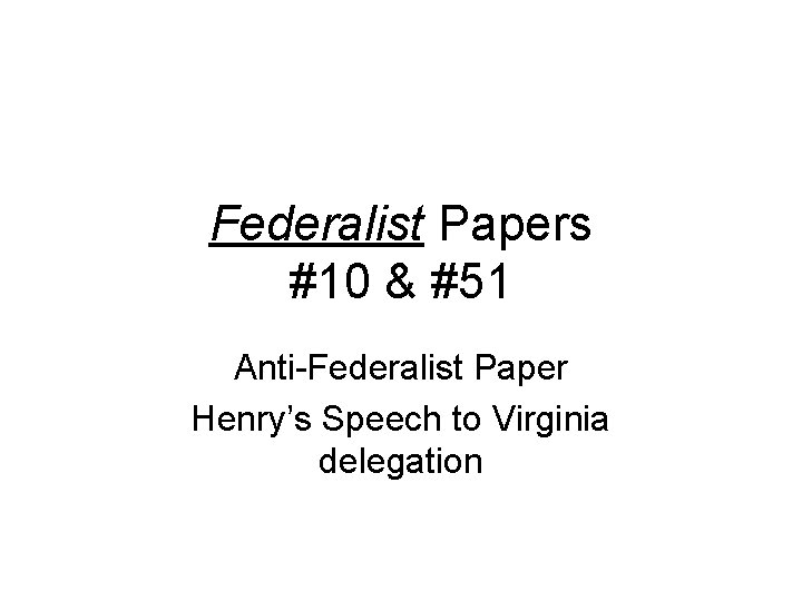 Federalist Papers #10 & #51 Anti-Federalist Paper Henry’s Speech to Virginia delegation 