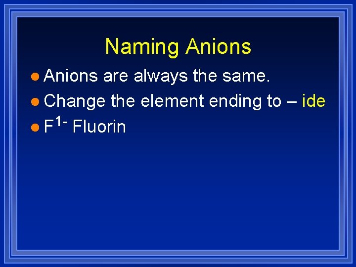 Naming Anions l Anions are always the same. l Change the element ending to