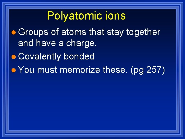 Polyatomic ions l Groups of atoms that stay together and have a charge. l