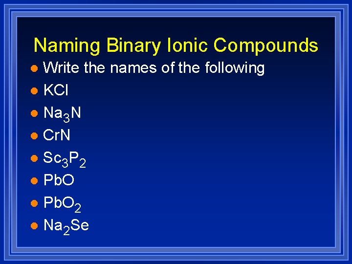Naming Binary Ionic Compounds Write the names of the following l KCl l Na