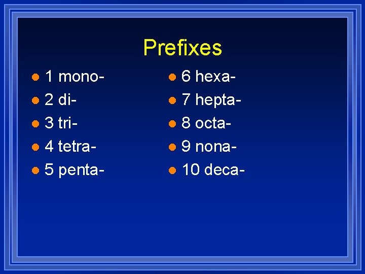 Prefixes 1 monol 2 dil 3 tril 4 tetral 5 pental 6 hexal 7