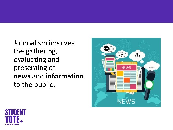 Journalism involves the gathering, evaluating and presenting of news and information to the public.