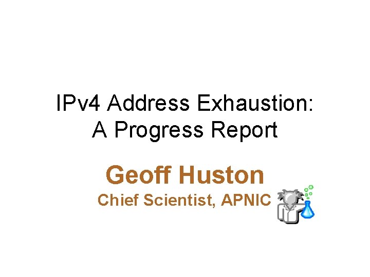 IPv 4 Address Exhaustion: A Progress Report Geoff Huston Chief Scientist, APNIC 