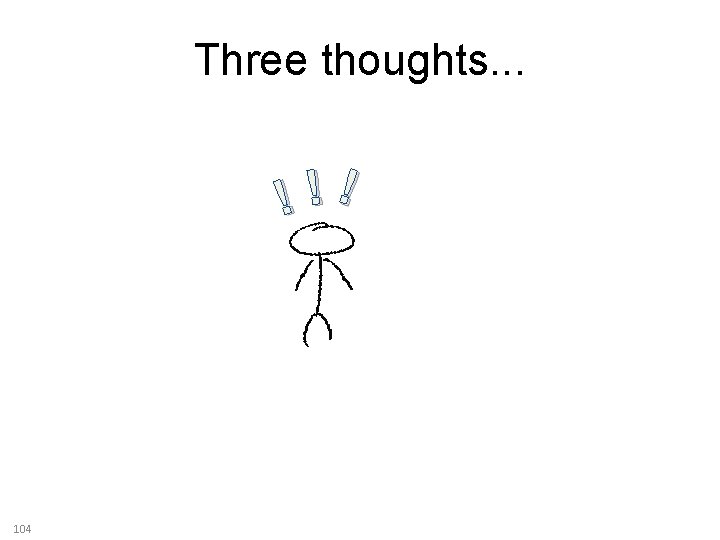Three thoughts. . . ! ! ! 104 