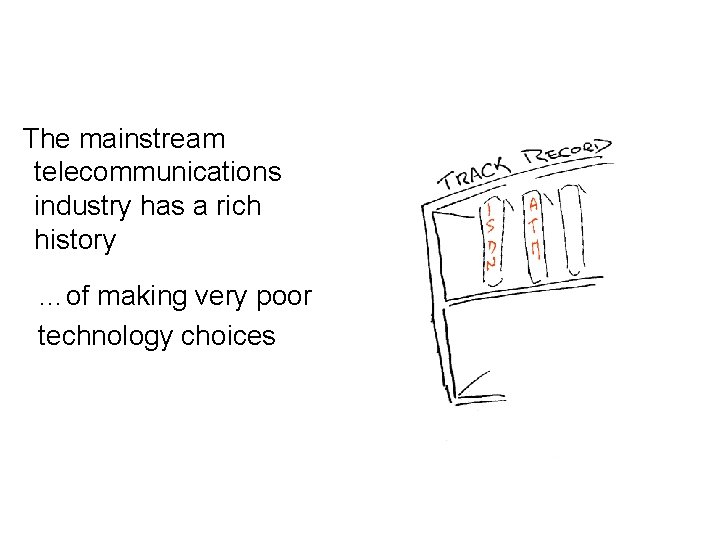 The mainstream telecommunications industry has a rich history …of making very poor technology choices