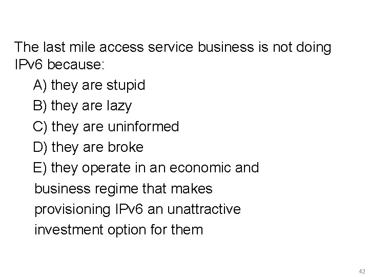 The last mile access service business is not doing IPv 6 because: A) they