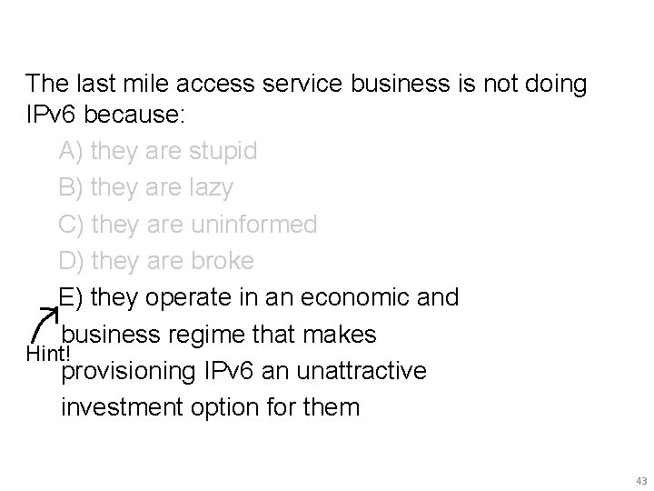 The last mile access service business is not doing IPv 6 because: A) they