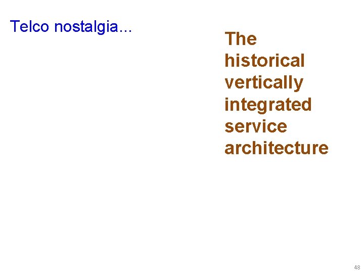 Telco nostalgia. . . The historical vertically integrated service architecture 48 