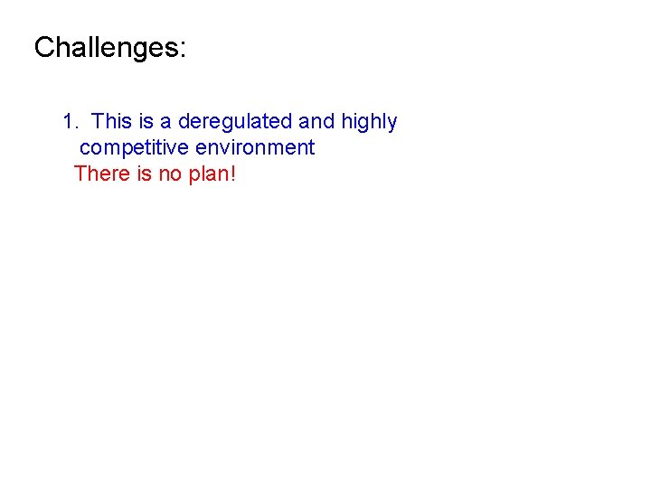 Challenges: 1. This is a deregulated and highly competitive environment There is no plan!