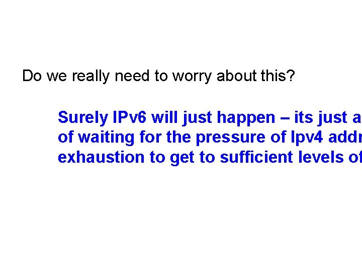 Do we really need to worry about this? Surely IPv 6 will just happen