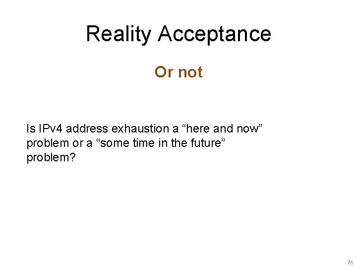 Reality Acceptance Or not Is IPv 4 address exhaustion a “here and now” problem