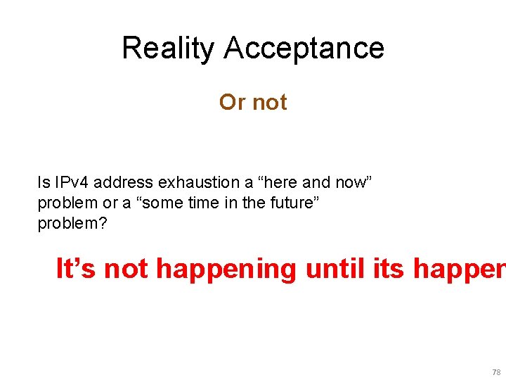 Reality Acceptance Or not Is IPv 4 address exhaustion a “here and now” problem