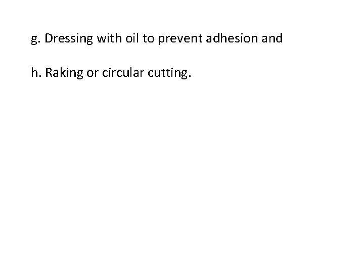 g. Dressing with oil to prevent adhesion and h. Raking or circular cutting. 