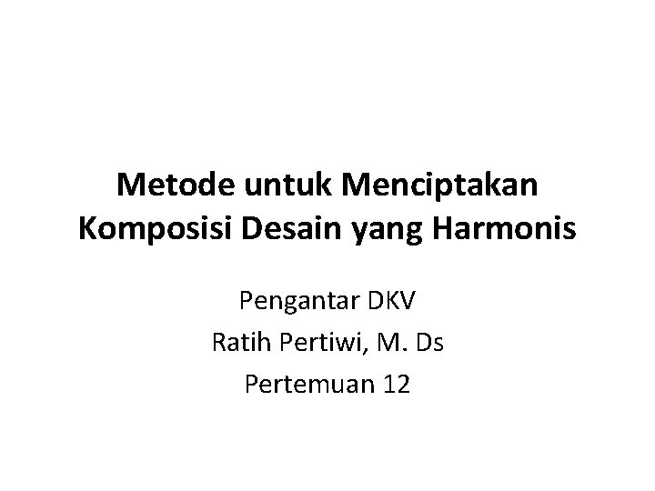 Metode untuk Menciptakan Komposisi Desain yang Harmonis Pengantar DKV Ratih Pertiwi, M. Ds Pertemuan