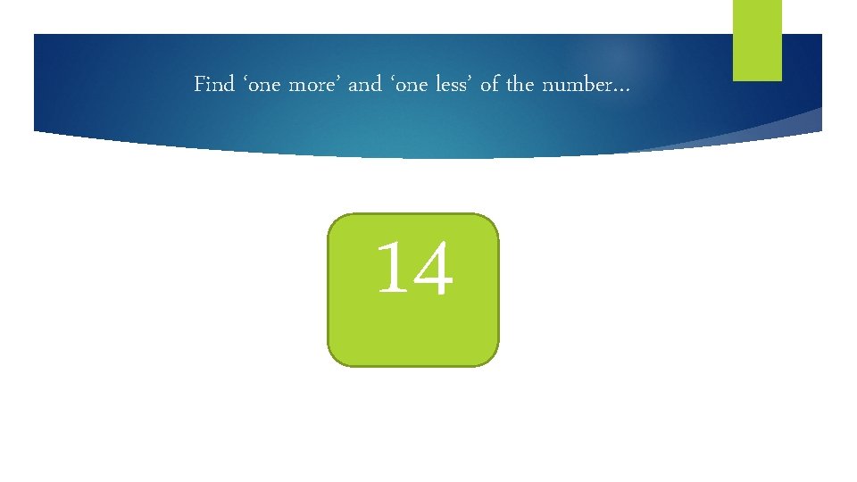 Find ‘one more’ and ‘one less’ of the number… 14 