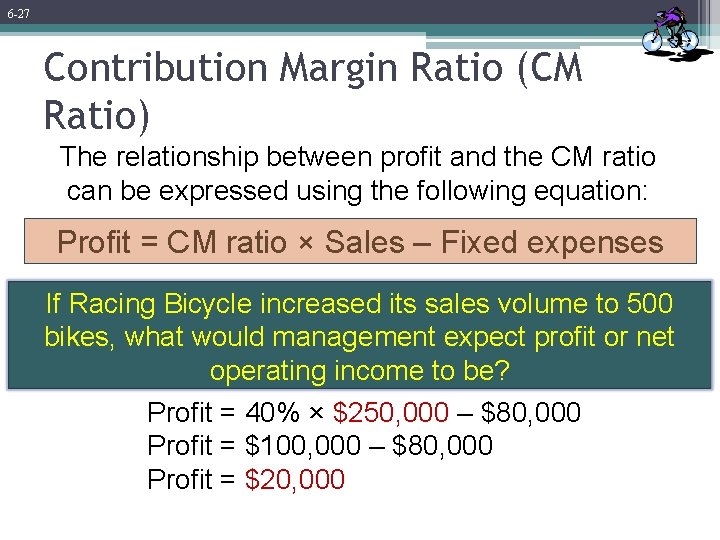 6 -27 Contribution Margin Ratio (CM Ratio) The relationship between profit and the CM