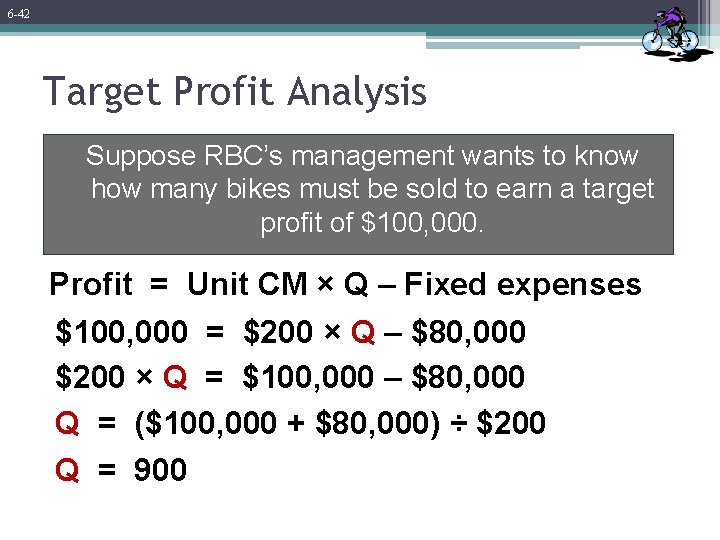 6 -42 Target Profit Analysis Suppose RBC’s management wants to know how many bikes