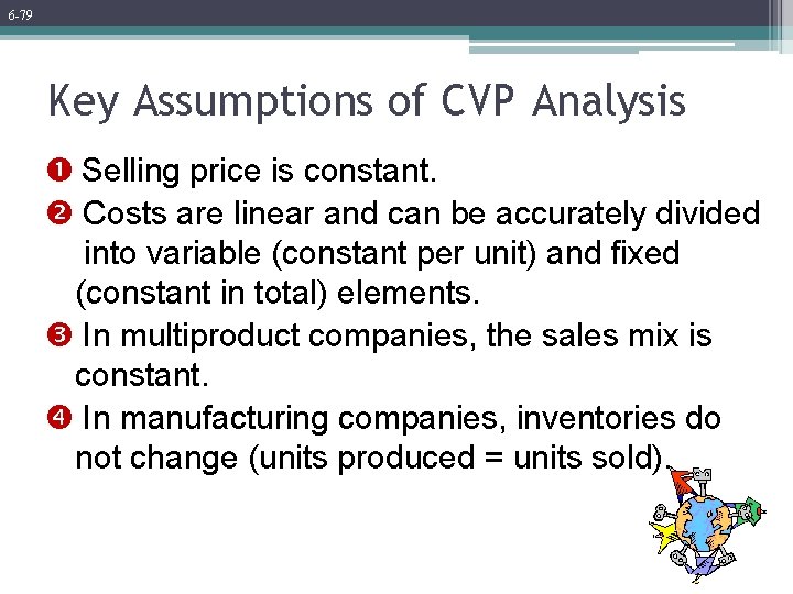 6 -79 Key Assumptions of CVP Analysis Selling price is constant. Costs are linear