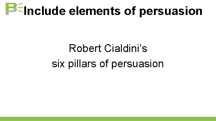 Include elements of persuasion Robert Cialdini’s six pillars of persuasion 