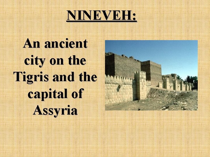 NINEVEH: An ancient city on the Tigris and the capital of Assyria 