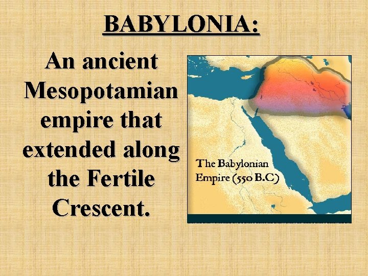 BABYLONIA: An ancient Mesopotamian empire that extended along the Fertile Crescent. 