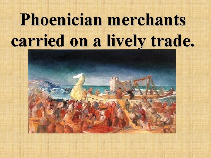 Phoenician merchants carried on a lively trade. 