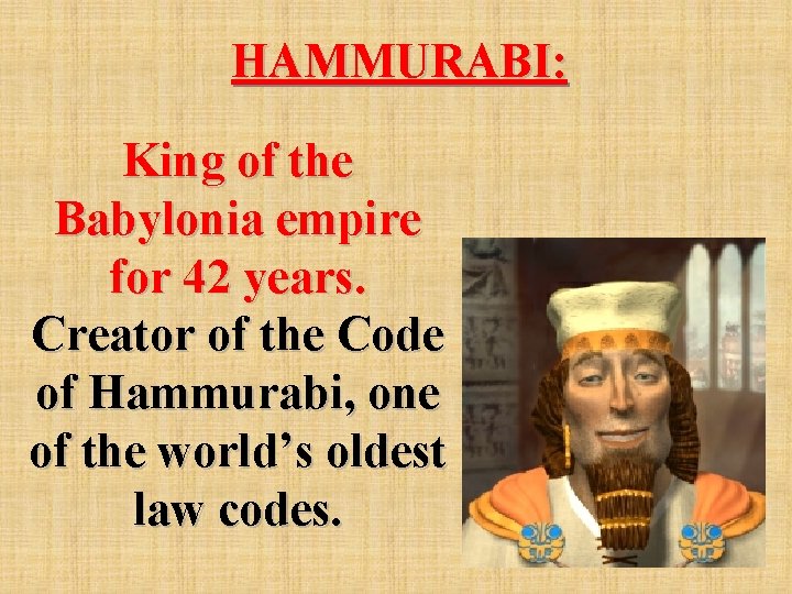 HAMMURABI: King of the Babylonia empire for 42 years. Creator of the Code of
