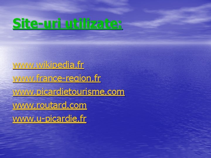 Site-uri utilizate: www. wikipedia. fr www. france-region. fr www. picardietourisme. com www. routard. com
