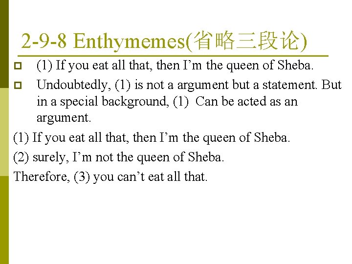 2 -9 -8 Enthymemes(省略三段论) (1) If you eat all that, then I’m the queen