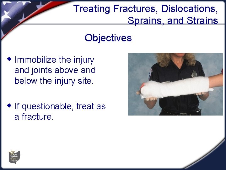 Treating Fractures, Dislocations, Sprains, and Strains Objectives w Immobilize the injury and joints above