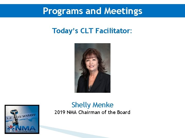 Programs and Meetings Today’s CLT Facilitator: Shelly Menke 2019 NMA Chairman of the Board