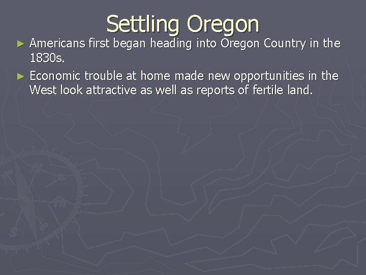 Settling Oregon Americans first began heading into Oregon Country in the 1830 s. ►