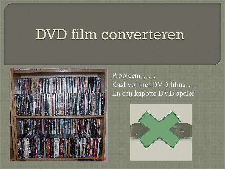 Probleem…… Kast vol met DVD films…. . En een kapotte DVD speler 