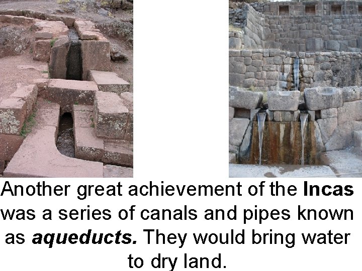 Another great achievement of the Incas was a series of canals and pipes known
