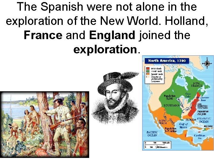 The Spanish were not alone in the exploration of the New World. Holland, France