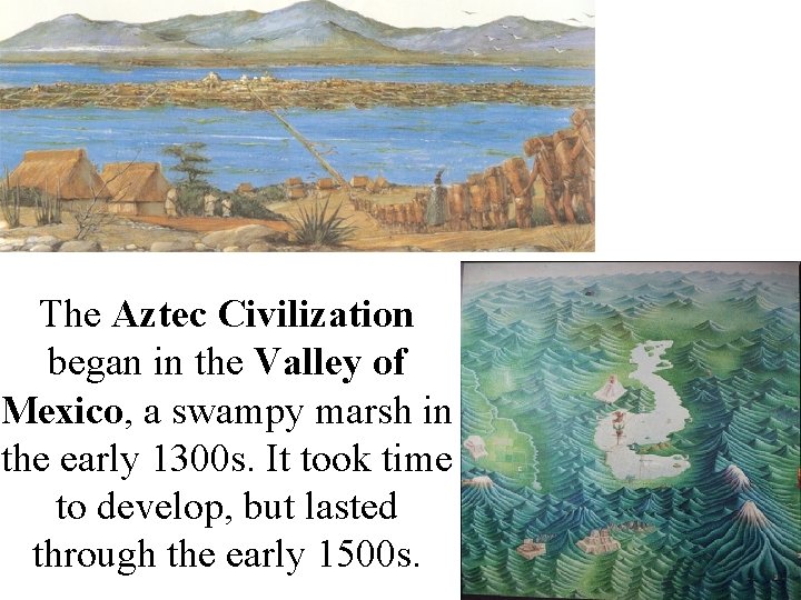 The Aztec Civilization began in the Valley of Mexico, a swampy marsh in the
