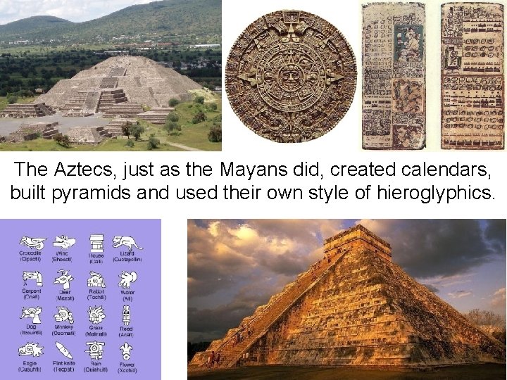 The Aztecs, just as the Mayans did, created calendars, built pyramids and used their